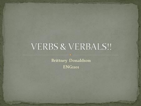 Brittney Donaldson ENG1101. A Verb is a word or group of words that express action, shows a state of existence, or links the subject (usually the doer.