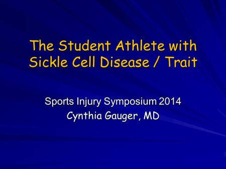 The Student Athlete with Sickle Cell Disease / Trait Sports Injury Symposium 2014 Cynthia Gauger, MD.