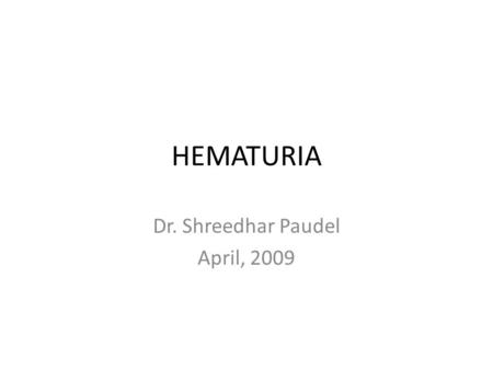 HEMATURIA Dr. Shreedhar Paudel April, 2009. HEMATURIA Microscopic hematuria – more than three erythrocytes per high-power field HEME-POSITIVE --Hemoglobin.