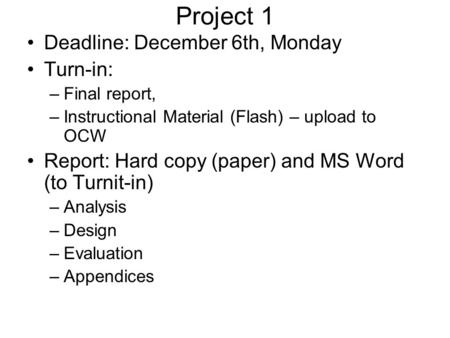 Project 1 Deadline: December 6th, Monday Turn-in: –Final report, –Instructional Material (Flash) – upload to OCW Report: Hard copy (paper) and MS Word.