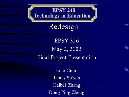 Redesign EPSY 356 May 2, 2002 Final Project Presentation Julie Coiro James Sulzen Haibei Zhang Dong Ping Zheng.