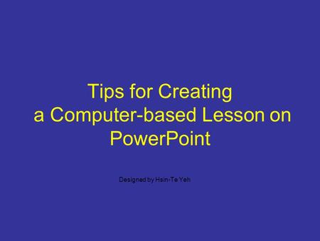 Tips for Creating a Computer-based Lesson on PowerPoint Designed by Hsin-Te Yeh.