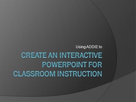 Using ADDIE to. ADDIE Model systematic instructional design model consisting of five phases:  Analysis Phase  Design Phase  Development Phase  Implementation.