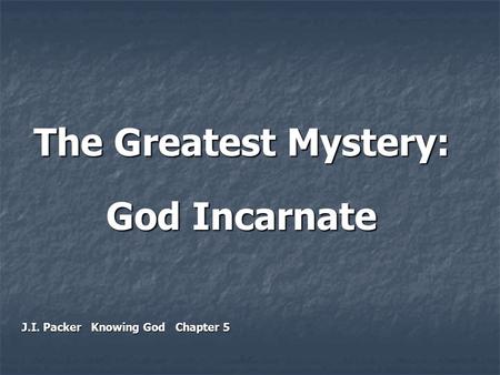 The Greatest Mystery: God Incarnate J.I. Packer Knowing God Chapter 5.