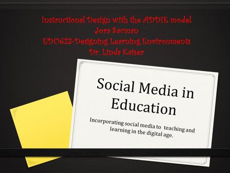 Social Media in Education Incorporating social media to teaching and learning in the digital age. Instructional Design with the ADDIE model Jora Sacman.