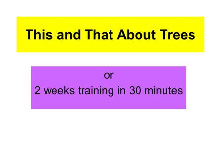 This and That About Trees or 2 weeks training in 30 minutes.