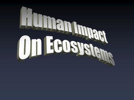 Humans & Ecosystems Humans depend on ecosystems for: -Food -Habitat -Oxygen and clean air -Energy…