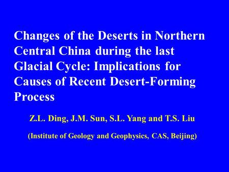 Changes of the Deserts in Northern Central China during the last Glacial Cycle: Implications for Causes of Recent Desert-Forming Process Z.L. Ding, J.M.