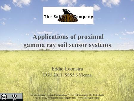 Applications of proximal gamma ray soil sensor systems. Eddie Loonstra EGU 2011, SSS5.6 Vienna The Soil Company, Leonard Springerlaan 9, 9727 KB Groningen,