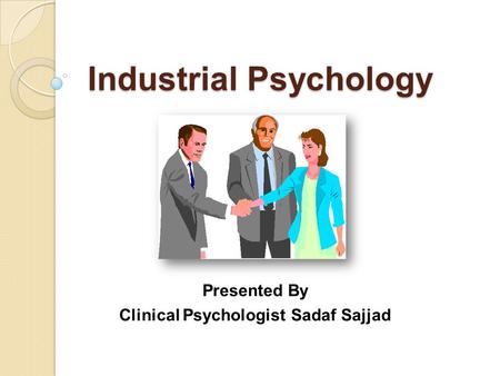 Industrial Psychology Presented By Clinical Psychologist Sadaf Sajjad.