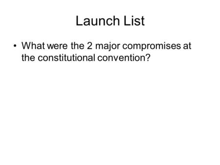 Launch List What were the 2 major compromises at the constitutional convention?