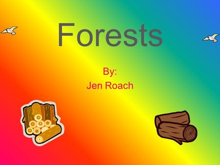 Forests By: Jen Roach. Resources Some of the resources that are in a forest are flowers, fruits, seeds, and other forest plants. Trees are a major resource.