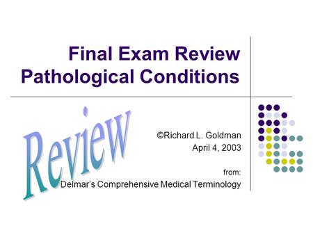 Final Exam Review Pathological Conditions ©Richard L. Goldman April 4, 2003 from: Delmar’s Comprehensive Medical Terminology.