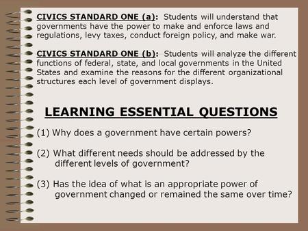 CIVICS STANDARD ONE (a): Students will understand that governments have the power to make and enforce laws and regulations, levy taxes, conduct foreign.