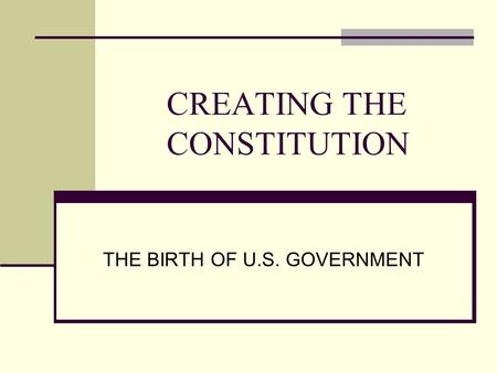 CREATING THE CONSTITUTION THE BIRTH OF U.S. GOVERNMENT.