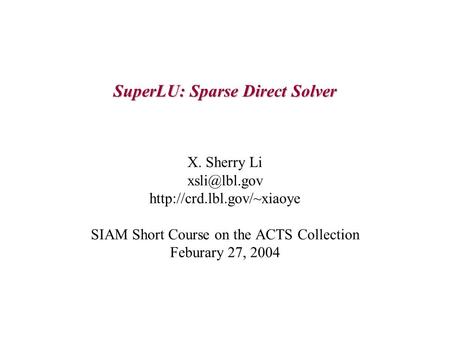 SuperLU: Sparse Direct Solver X. Sherry Li  SIAM Short Course on the ACTS Collection Feburary 27, 2004.