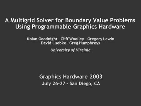 A Multigrid Solver for Boundary Value Problems Using Programmable Graphics Hardware Nolan Goodnight Cliff Woolley Gregory Lewin David Luebke Greg Humphreys.