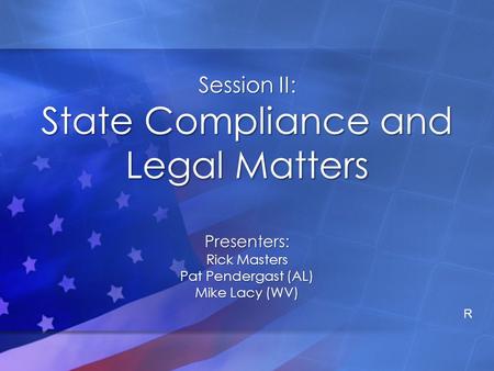 Session II: State Compliance and Legal Matters Presenters: Rick Masters Pat Pendergast (AL) Mike Lacy (WV) R.