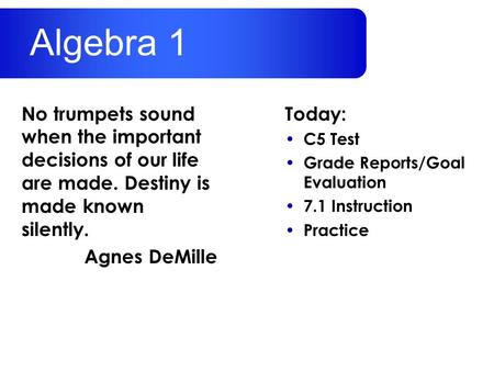 Today: C5 Test Grade Reports/Goal Evaluation 7.1 Instruction Practice No trumpets sound when the important decisions of our life are made. Destiny is made.