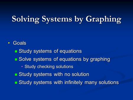 Solving Systems by Graphing GoalsGoals Study systems of equations Study systems of equations Solve systems of equations by graphing Solve systems of equations.