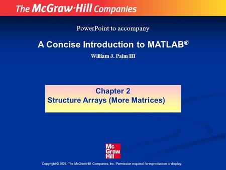 Copyright © 2005. The McGraw-Hill Companies, Inc. Permission required for reproduction or display. A Concise Introduction to MATLAB ® William J. Palm III.