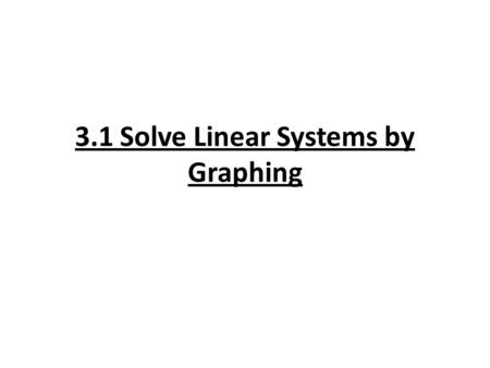 3.1 Solve Linear Systems by Graphing. Vocabulary System of two linear equations: consists of two equations that can be written in standard or slope intercept.