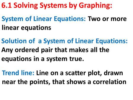 6.1 Solving Systems by Graphing: System of Linear Equations: Two or more linear equations Solution of a System of Linear Equations: Any ordered pair that.