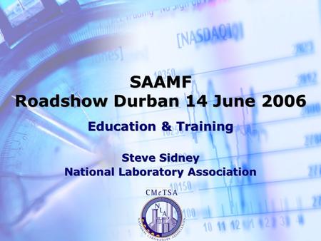 SAAMF Roadshow Durban 14 June 2006 Education & Training Steve Sidney National Laboratory Association Education & Training Steve Sidney National Laboratory.