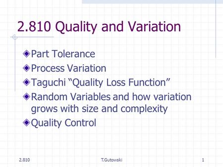 2.810T.Gutowski1 2.810 Quality and Variation Part Tolerance Process Variation Taguchi “Quality Loss Function” Random Variables and how variation grows.