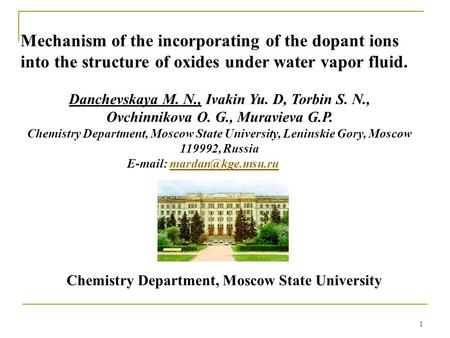 1 Mechanism of the incorporating of the dopant ions into the structure of oxides under water vapor fluid. Danchevskaya M. N., Ivakin Yu. D, Torbin S. N.,