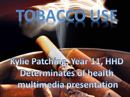 Tobacco use Kylie Patching, Year 11, HHD Determinates of health