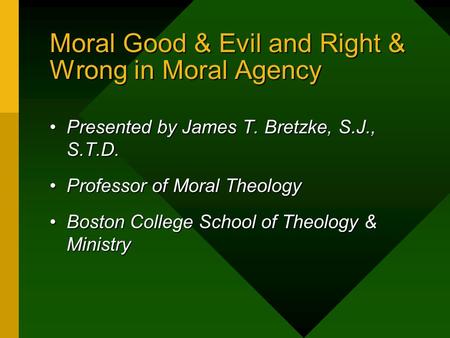 Moral Good & Evil and Right & Wrong in Moral Agency Presented by James T. Bretzke, S.J., S.T.D.Presented by James T. Bretzke, S.J., S.T.D. Professor of.