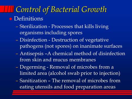 Control of Bacterial Growth l Definitions –Sterilization - Processes that kills living organisms including spores –Disinfection - Destruction of vegetative.