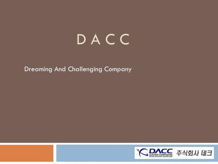 D A C C Dreaming And Challenging Company. - Index  Introduce the Company.  What are products company produce.  K-1 component  What is the autoclave?