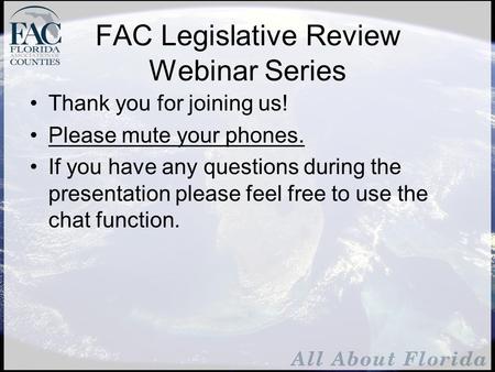 FAC Legislative Review Webinar Series Thank you for joining us! Please mute your phones. If you have any questions during the presentation please feel.