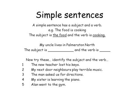 Simple sentences A simple sentence has a subject and a verb. e.g. The food is cooking The subject is the food and the verb is cooking. My uncle lives in.