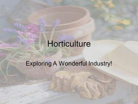 Horticulture Exploring A Wonderful Industry!. Please Write the Following Objectives on your worksheet By the end of this unit I will be able to: –Define.