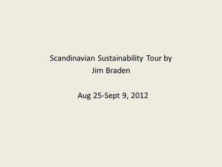 Scandinavian Sustainability Tour by Jim Braden Aug 25-Sept 9, 2012.