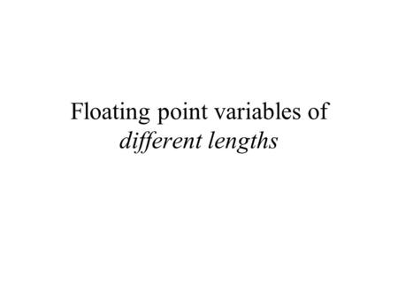 Floating point variables of different lengths. Trade-off: accuracy vs. memory space Recall that the computer can combine adjacent bytes in the RAM memory.