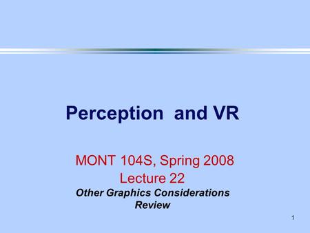 1 Perception and VR MONT 104S, Spring 2008 Lecture 22 Other Graphics Considerations Review.