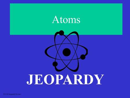 Atoms JEOPARDY S2C06 Jeopardy Review CategorizingEquationsBalancingChemicalEquationsClassification of Chemical Reactions Formulas FormulasElectro-negativity.