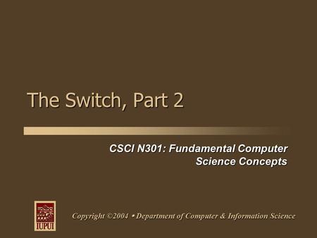 CSCI N301: Fundamental Computer Science Concepts Copyright ©2004  Department of Computer & Information Science The Switch, Part 2.