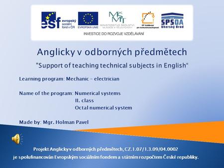 Learning program: Mechanic – electrician Name of the program: Numerical systems II. class Octal numerical system Made by: Mgr. Holman Pavel Projekt Anglicky.