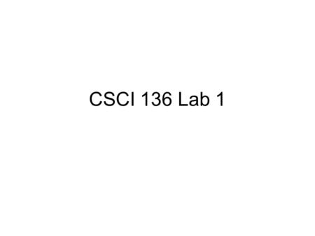 CSCI 136 Lab 1 Outline Go through the CD attached to the textbook. Homework Hints 135 Review.