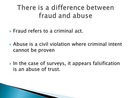  Fraud refers to a criminal act.  Abuse is a civil violation where criminal intent cannot be proven  In the case of surveys, it appears falsification.