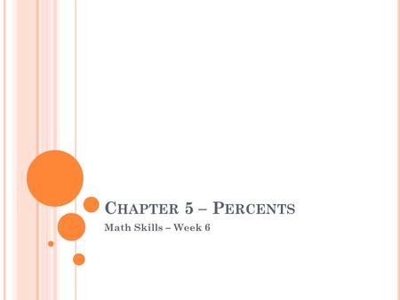 C HAPTER 5 – P ERCENTS Math Skills – Week 6. O UTLINE Introduction to Percents – Section 5.1 Percent Equations Part I– Section 5.2 Percent Equations Part.