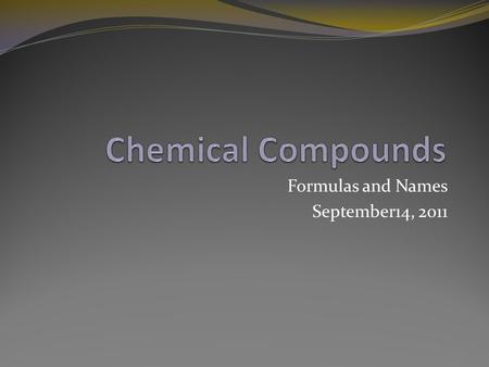 Formulas and Names September14, 2011. Compounds Chemical compounds are two or more elements chemically combined in fixed proportions.