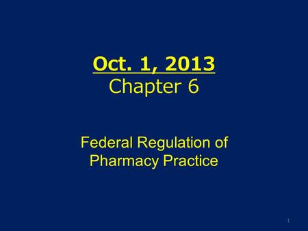 Oct. 1, 2013 Chapter 6 Federal Regulation of Pharmacy Practice 1.