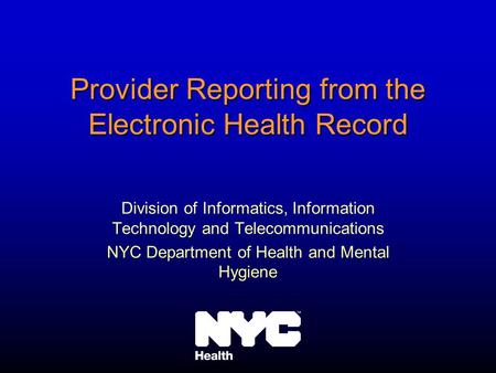 Provider Reporting from the Electronic Health Record Division of Informatics, Information Technology and Telecommunications NYC Department of Health and.