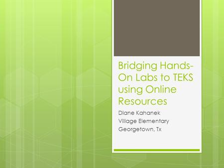 Bridging Hands- On Labs to TEKS using Online Resources Diane Kahanek Village Elementary Georgetown, Tx.